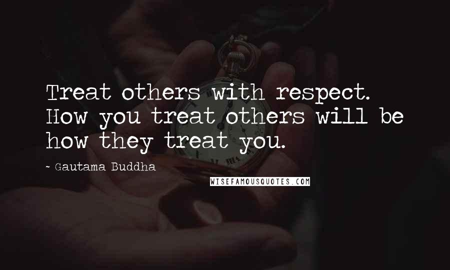 Gautama Buddha Quotes: Treat others with respect. How you treat others will be how they treat you.