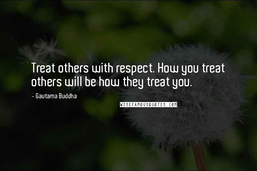 Gautama Buddha Quotes: Treat others with respect. How you treat others will be how they treat you.
