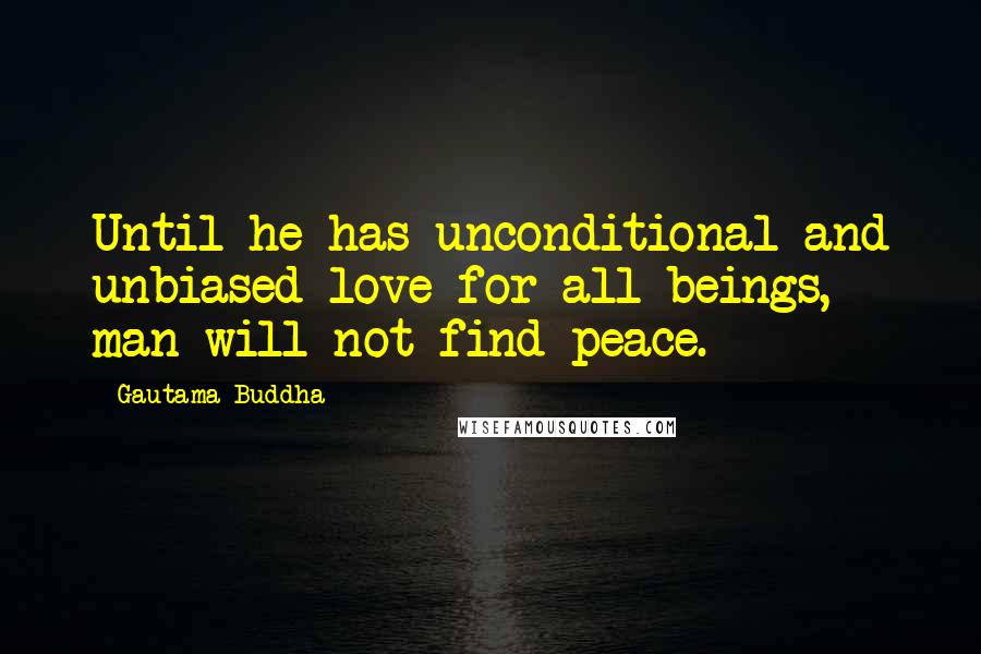 Gautama Buddha Quotes: Until he has unconditional and unbiased love for all beings, man will not find peace.