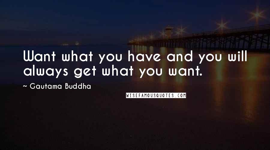 Gautama Buddha Quotes: Want what you have and you will always get what you want.
