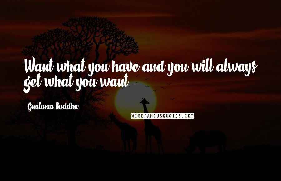 Gautama Buddha Quotes: Want what you have and you will always get what you want.