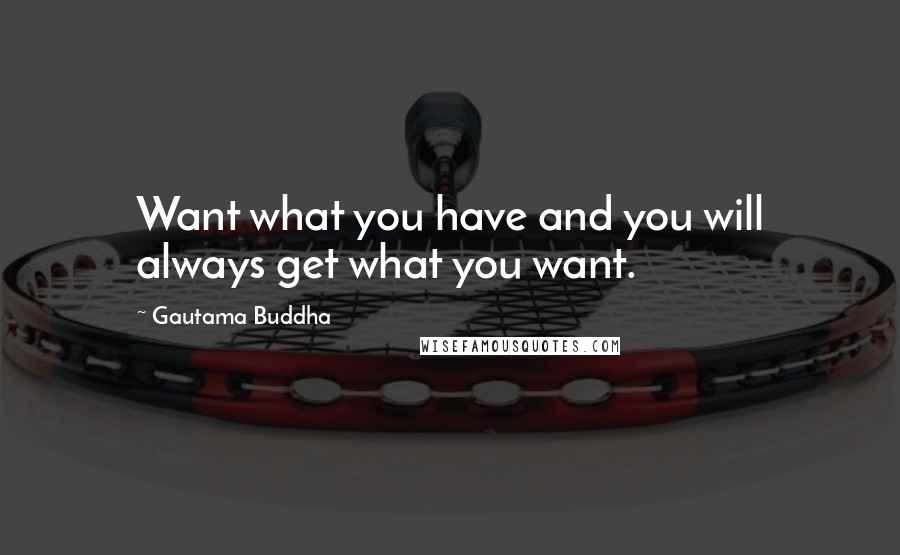 Gautama Buddha Quotes: Want what you have and you will always get what you want.