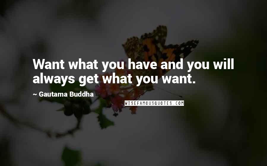 Gautama Buddha Quotes: Want what you have and you will always get what you want.