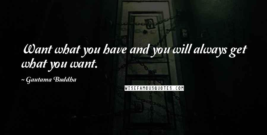 Gautama Buddha Quotes: Want what you have and you will always get what you want.