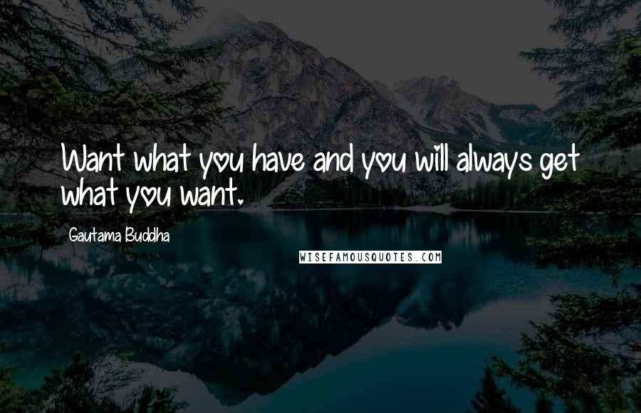 Gautama Buddha Quotes: Want what you have and you will always get what you want.