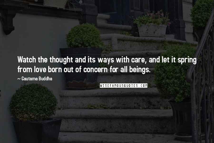 Gautama Buddha Quotes: Watch the thought and its ways with care, and let it spring from love born out of concern for all beings.