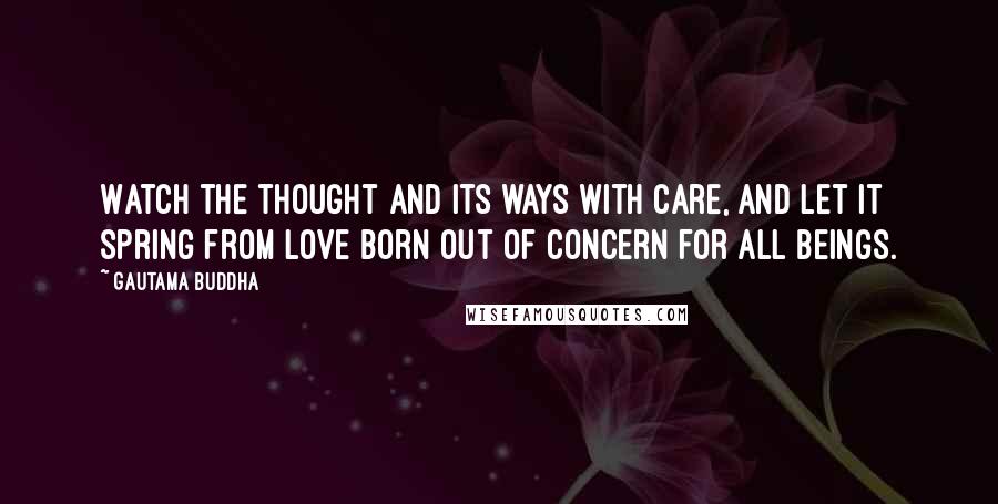 Gautama Buddha Quotes: Watch the thought and its ways with care, and let it spring from love born out of concern for all beings.