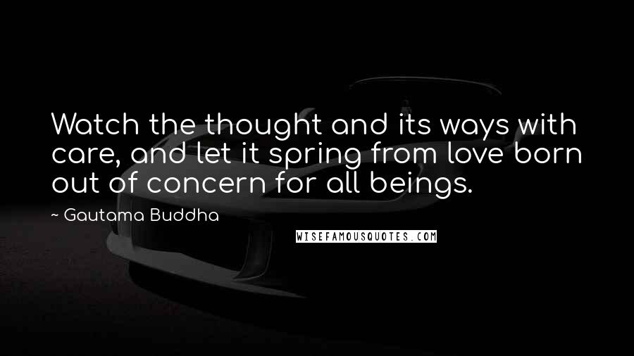 Gautama Buddha Quotes: Watch the thought and its ways with care, and let it spring from love born out of concern for all beings.