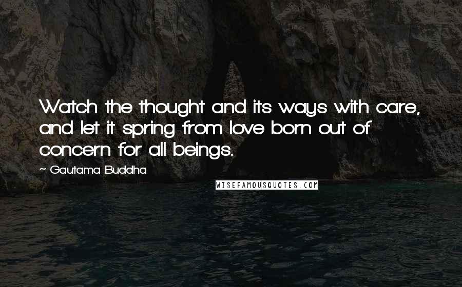 Gautama Buddha Quotes: Watch the thought and its ways with care, and let it spring from love born out of concern for all beings.