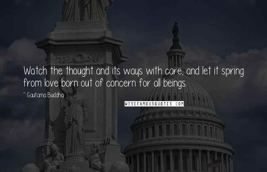 Gautama Buddha Quotes: Watch the thought and its ways with care, and let it spring from love born out of concern for all beings.