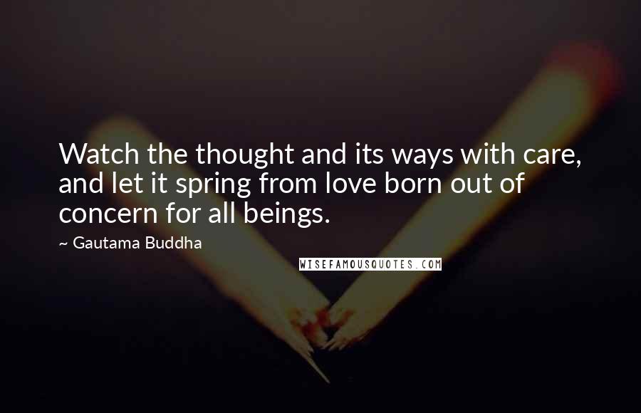 Gautama Buddha Quotes: Watch the thought and its ways with care, and let it spring from love born out of concern for all beings.