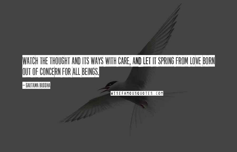 Gautama Buddha Quotes: Watch the thought and its ways with care, and let it spring from love born out of concern for all beings.