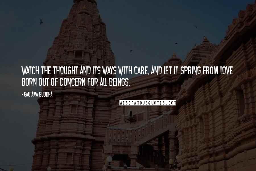 Gautama Buddha Quotes: Watch the thought and its ways with care, and let it spring from love born out of concern for all beings.