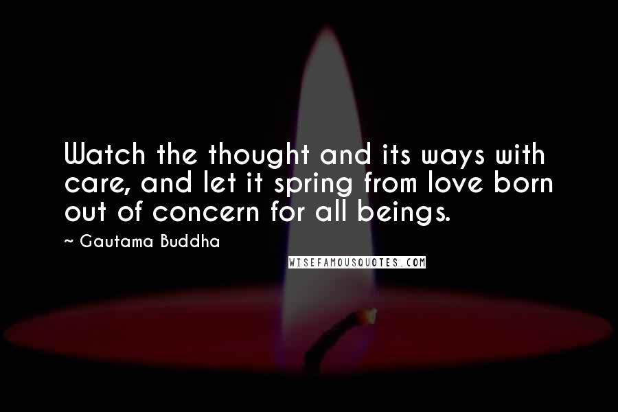 Gautama Buddha Quotes: Watch the thought and its ways with care, and let it spring from love born out of concern for all beings.