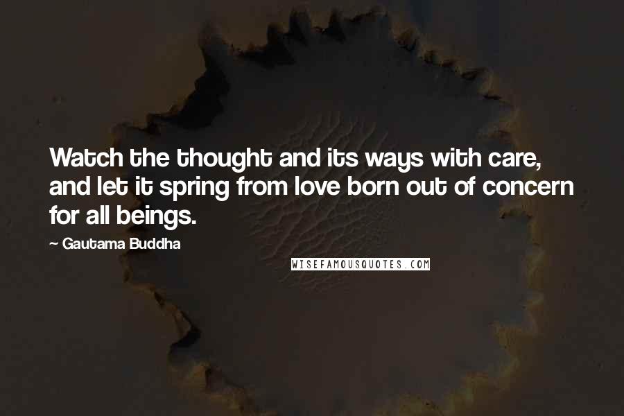 Gautama Buddha Quotes: Watch the thought and its ways with care, and let it spring from love born out of concern for all beings.