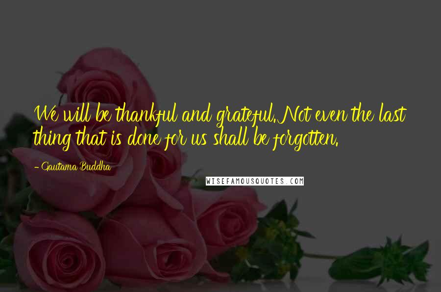 Gautama Buddha Quotes: We will be thankful and grateful. Not even the last thing that is done for us shall be forgotten.