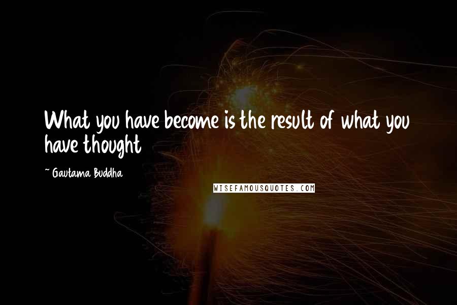 Gautama Buddha Quotes: What you have become is the result of what you have thought