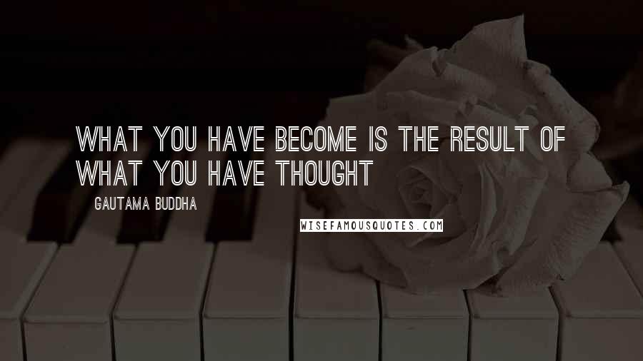 Gautama Buddha Quotes: What you have become is the result of what you have thought