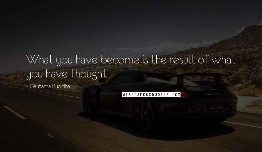 Gautama Buddha Quotes: What you have become is the result of what you have thought