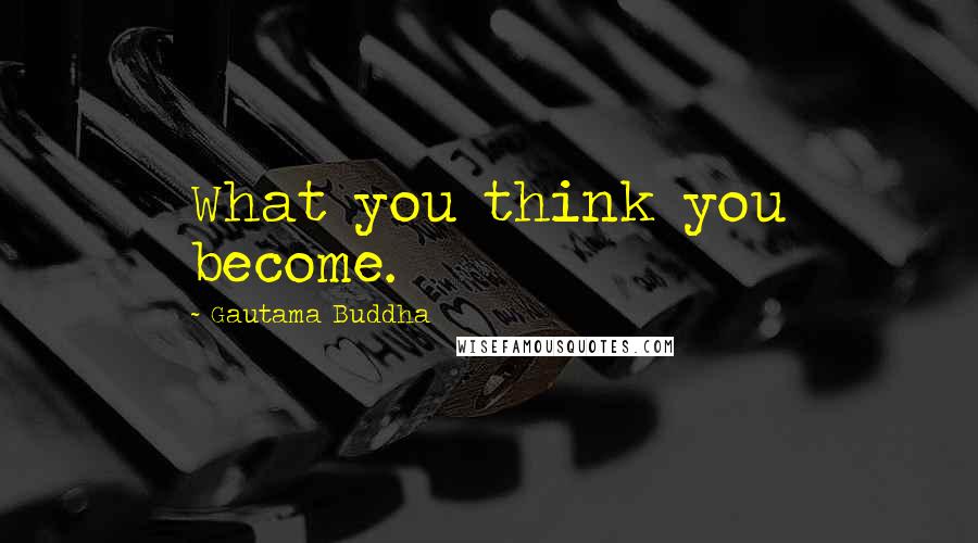 Gautama Buddha Quotes: What you think you become.