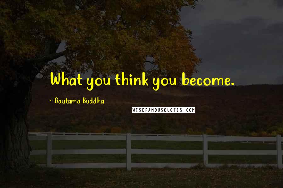 Gautama Buddha Quotes: What you think you become.