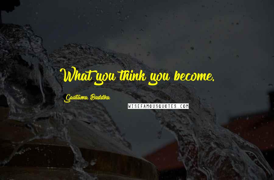 Gautama Buddha Quotes: What you think you become.