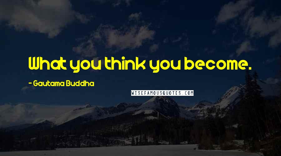 Gautama Buddha Quotes: What you think you become.