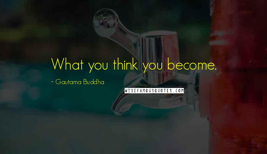 Gautama Buddha Quotes: What you think you become.