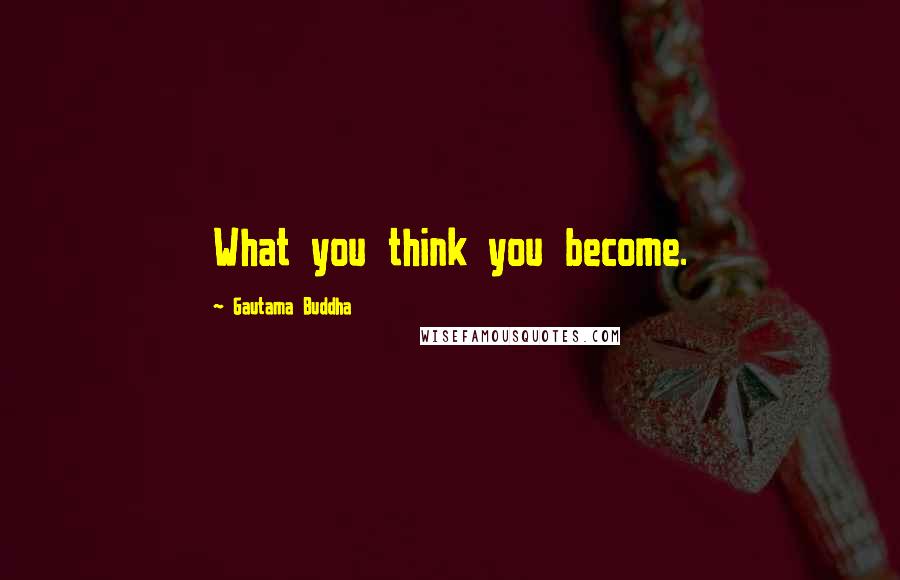 Gautama Buddha Quotes: What you think you become.