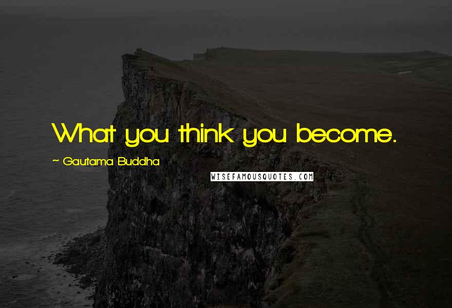 Gautama Buddha Quotes: What you think you become.