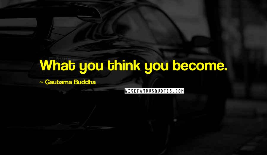 Gautama Buddha Quotes: What you think you become.