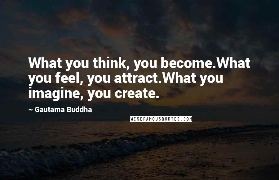 Gautama Buddha Quotes: What you think, you become.What you feel, you attract.What you imagine, you create.