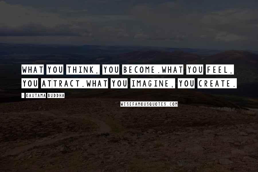 Gautama Buddha Quotes: What you think, you become.What you feel, you attract.What you imagine, you create.