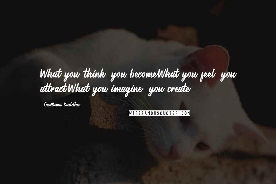 Gautama Buddha Quotes: What you think, you become.What you feel, you attract.What you imagine, you create.