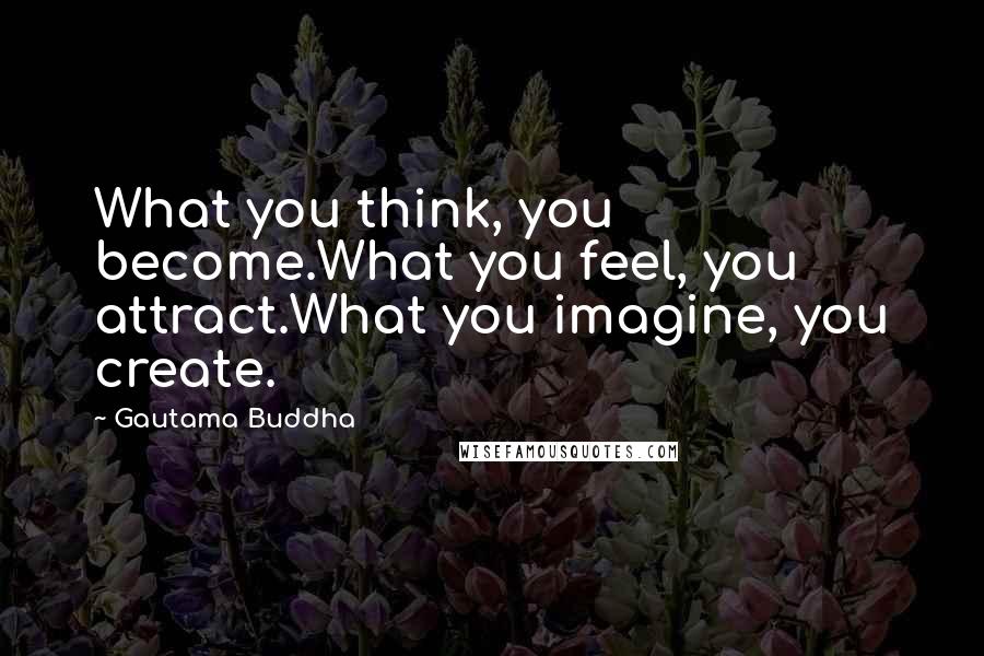 Gautama Buddha Quotes: What you think, you become.What you feel, you attract.What you imagine, you create.