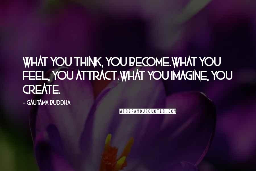 Gautama Buddha Quotes: What you think, you become.What you feel, you attract.What you imagine, you create.
