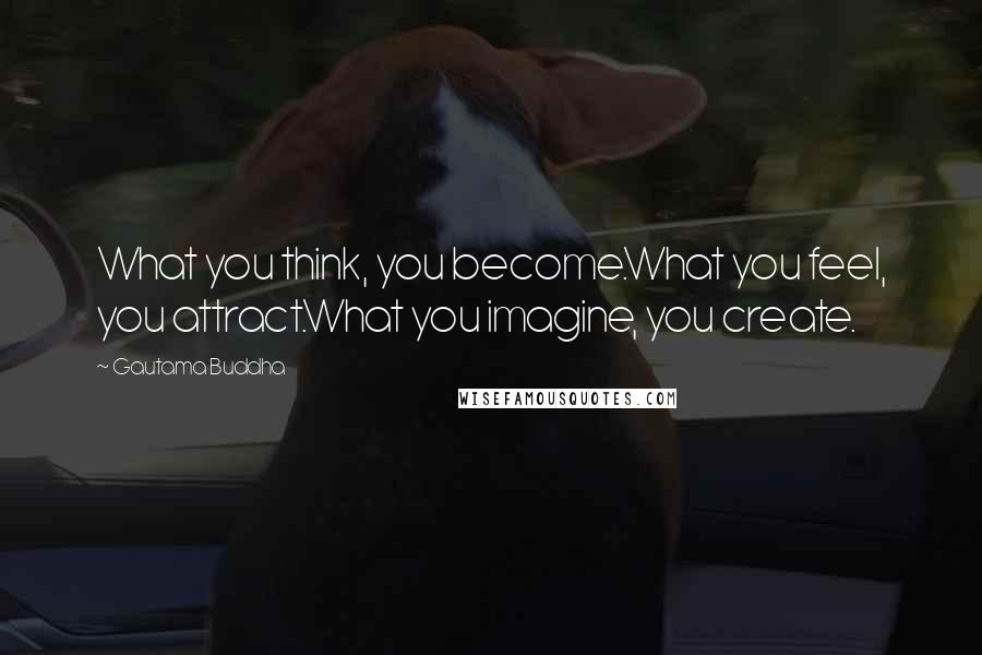 Gautama Buddha Quotes: What you think, you become.What you feel, you attract.What you imagine, you create.