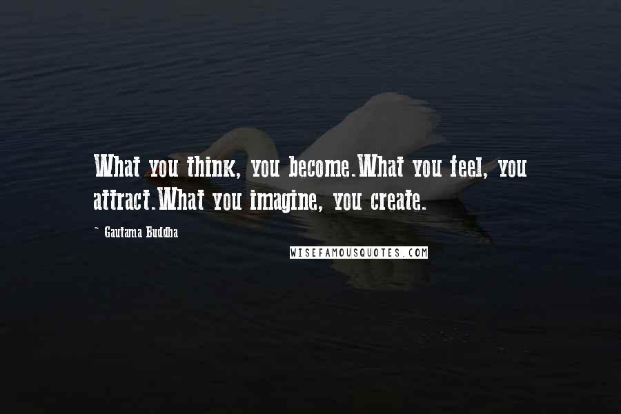 Gautama Buddha Quotes: What you think, you become.What you feel, you attract.What you imagine, you create.