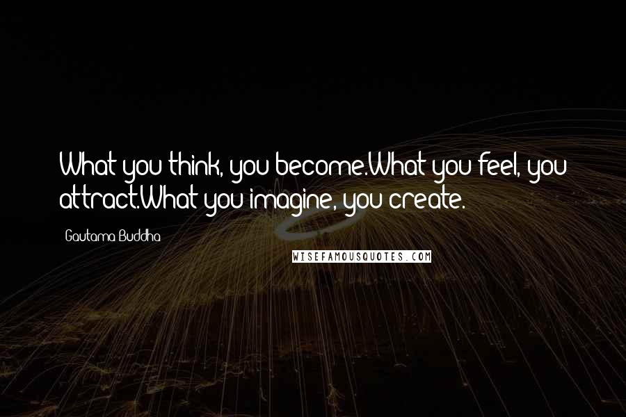 Gautama Buddha Quotes: What you think, you become.What you feel, you attract.What you imagine, you create.