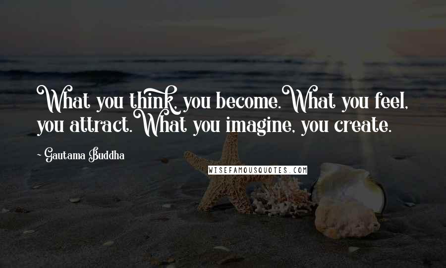 Gautama Buddha Quotes: What you think, you become.What you feel, you attract.What you imagine, you create.