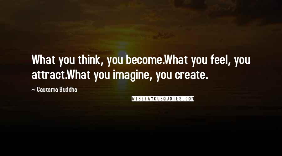 Gautama Buddha Quotes: What you think, you become.What you feel, you attract.What you imagine, you create.