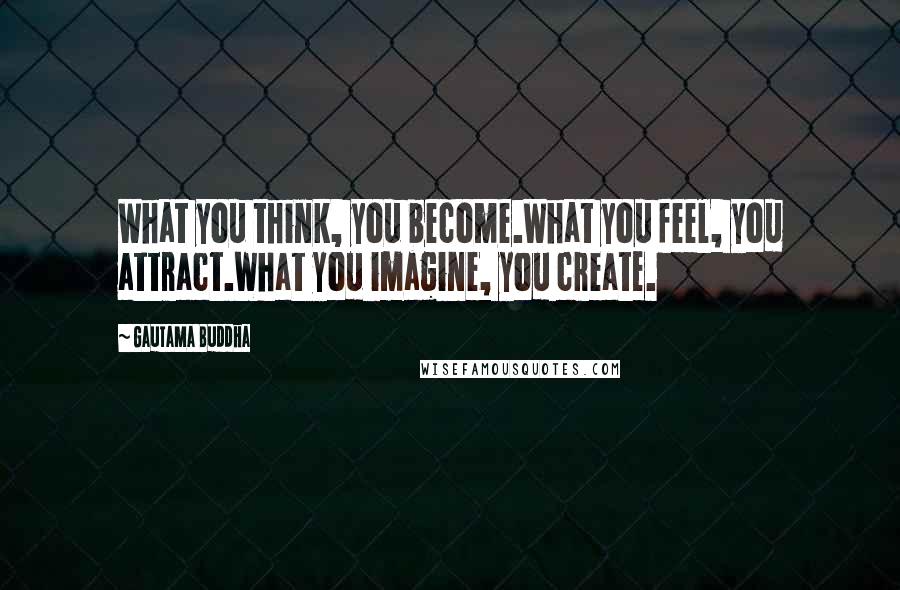 Gautama Buddha Quotes: What you think, you become.What you feel, you attract.What you imagine, you create.