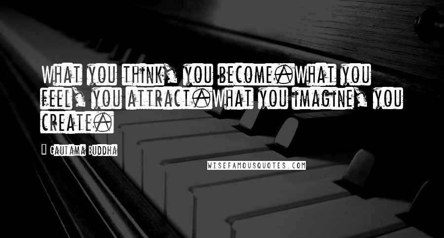 Gautama Buddha Quotes: What you think, you become.What you feel, you attract.What you imagine, you create.