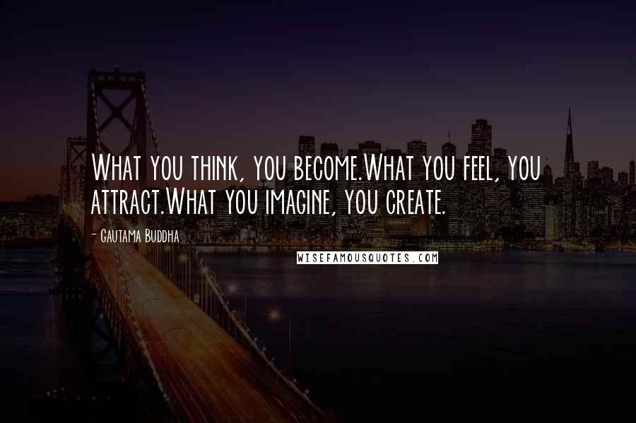 Gautama Buddha Quotes: What you think, you become.What you feel, you attract.What you imagine, you create.