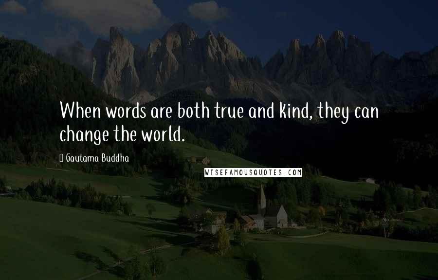 Gautama Buddha Quotes: When words are both true and kind, they can change the world.