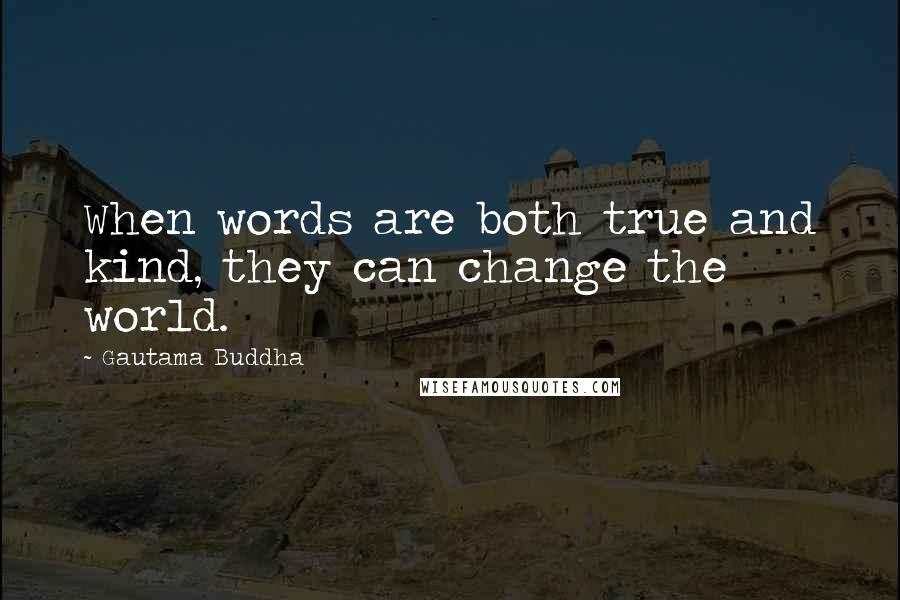 Gautama Buddha Quotes: When words are both true and kind, they can change the world.