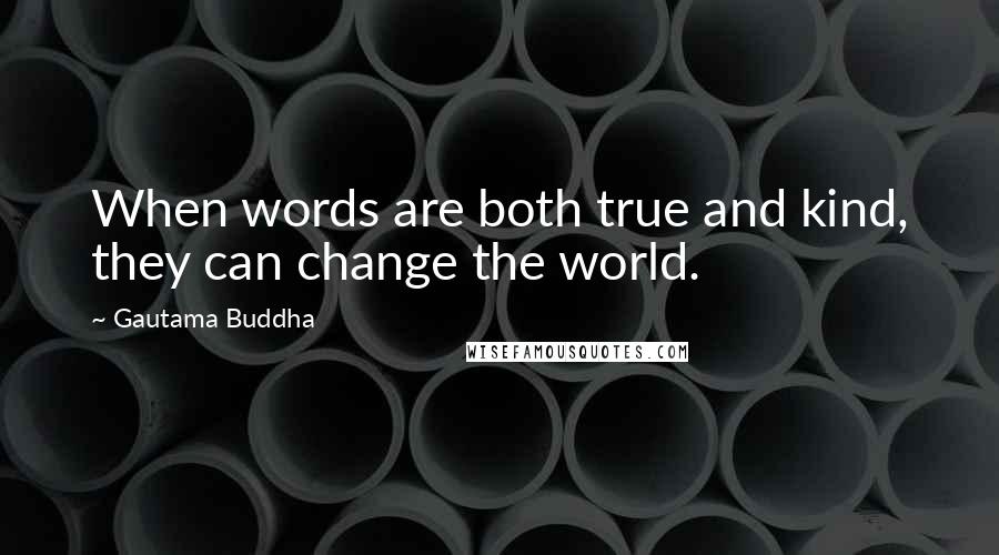 Gautama Buddha Quotes: When words are both true and kind, they can change the world.