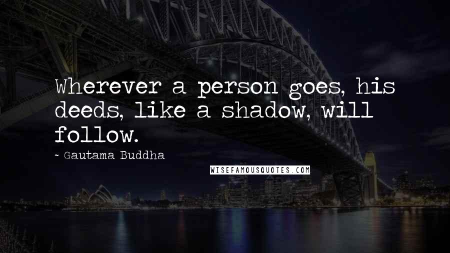 Gautama Buddha Quotes: Wherever a person goes, his deeds, like a shadow, will follow.