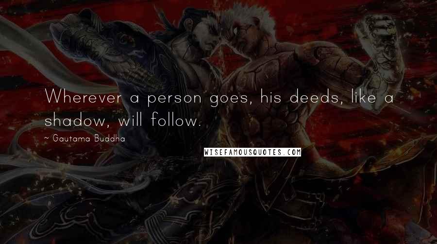 Gautama Buddha Quotes: Wherever a person goes, his deeds, like a shadow, will follow.