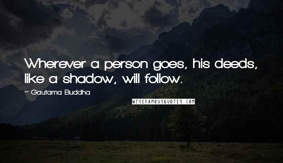 Gautama Buddha Quotes: Wherever a person goes, his deeds, like a shadow, will follow.